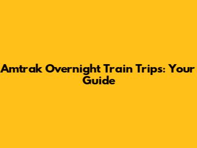 Amtrak Overnight Train Trips: Your Guide