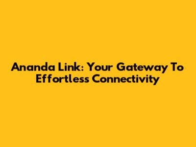 Ananda Link: Your Gateway To Effortless Connectivity
