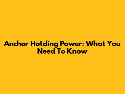 Anchor Holding Power: What You Need To Know