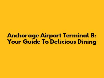 Anchorage Airport Terminal B: Your Guide To Delicious Dining