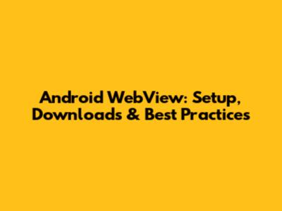Android WebView: Setup, Downloads & Best Practices