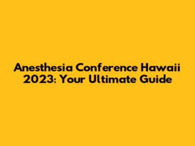 Anesthesia Conference Hawaii 2023: Your Ultimate Guide