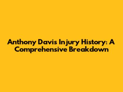 Anthony Davis Injury History: A Comprehensive Breakdown