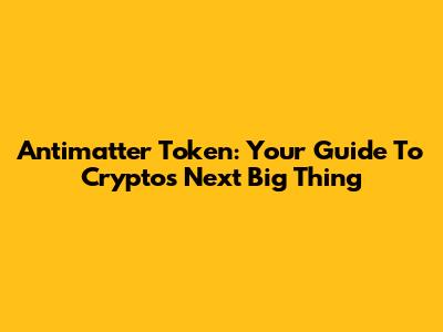 Antimatter Token: Your Guide To Crypto's Next Big Thing