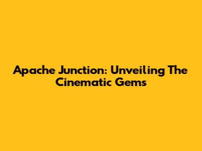 Apache Junction: Unveiling The Cinematic Gems