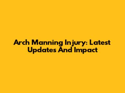 Arch Manning Injury: Latest Updates And Impact
