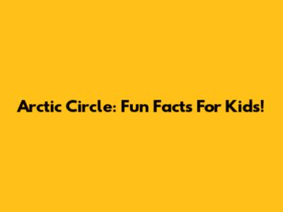 Arctic Circle: Fun Facts For Kids!