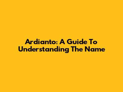 Ardianto: A Guide To Understanding The Name