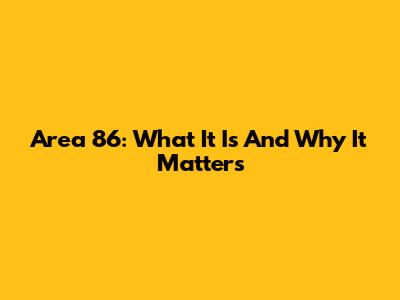 Area 86: What It Is And Why It Matters