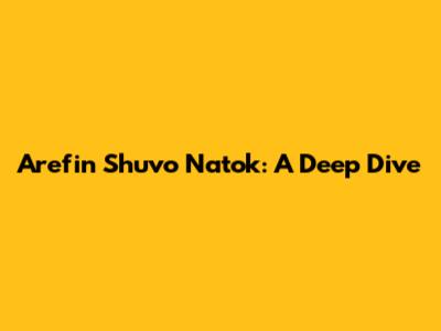 Arefin Shuvo Natok: A Deep Dive