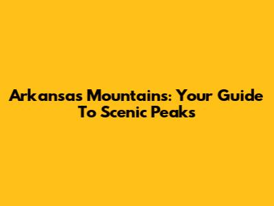Arkansas Mountains: Your Guide To Scenic Peaks