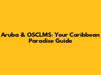 Aruba & OSCLMS: Your Caribbean Paradise Guide