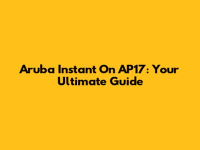 Aruba Instant On AP17: Your Ultimate Guide
