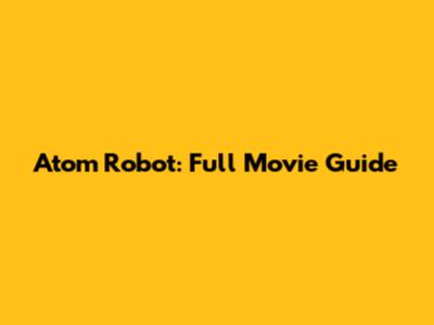 Atom Robot: Full Movie Guide