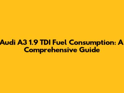 Audi A3 1.9 TDI Fuel Consumption: A Comprehensive Guide