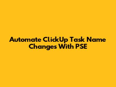 Automate ClickUp Task Name Changes With PSE
