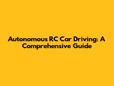 Autonomous RC Car Driving: A Comprehensive Guide