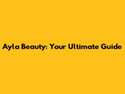 Ayla Beauty: Your Ultimate Guide