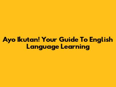 Ayo Ikutan! Your Guide To English Language Learning