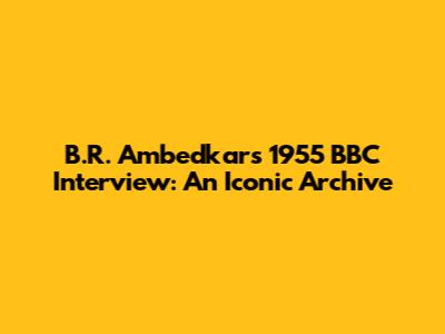 B.R. Ambedkar's 1955 BBC Interview: An Iconic Archive