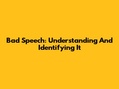 Bad Speech: Understanding And Identifying It