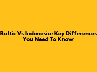Baltic Vs Indonesia: Key Differences You Need To Know