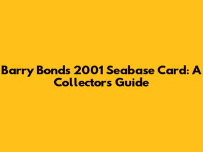 Barry Bonds 2001 Seabase Card: A Collector's Guide