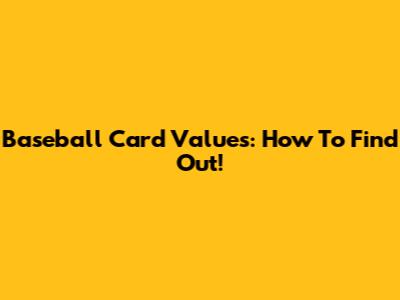 Baseball Card Values: How To Find Out!