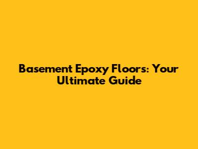 Basement Epoxy Floors: Your Ultimate Guide