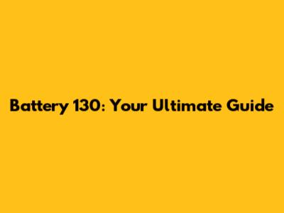 Battery 130: Your Ultimate Guide