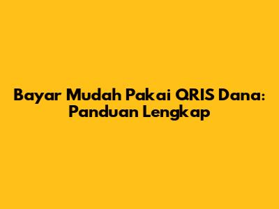 Bayar Mudah Pakai QRIS Dana: Panduan Lengkap