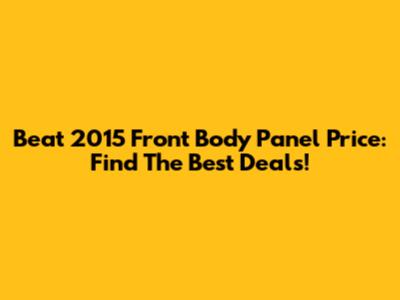 Beat 2015 Front Body Panel Price: Find The Best Deals!