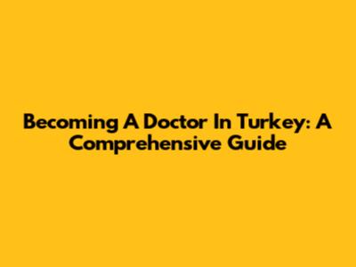 Becoming A Doctor In Turkey: A Comprehensive Guide