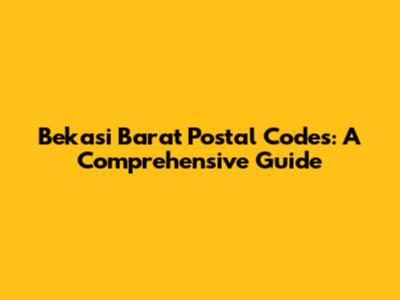 Bekasi Barat Postal Codes: A Comprehensive Guide