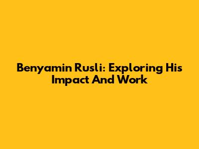 Benyamin Rusli: Exploring His Impact And Work