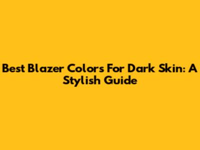 Best Blazer Colors For Dark Skin: A Stylish Guide