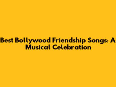 Best Bollywood Friendship Songs: A Musical Celebration