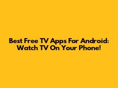 Best Free TV Apps For Android: Watch TV On Your Phone!