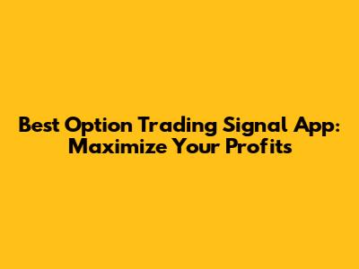 Best Option Trading Signal App: Maximize Your Profits