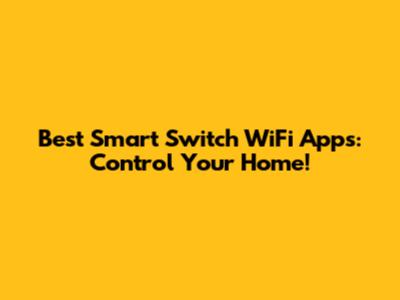 Best Smart Switch WiFi Apps: Control Your Home!
