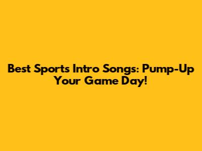 Best Sports Intro Songs: Pump-Up Your Game Day!