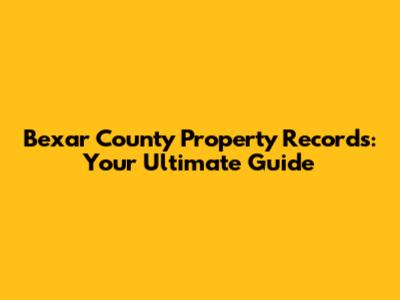 Bexar County Property Records: Your Ultimate Guide