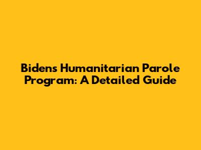 Biden's Humanitarian Parole Program: A Detailed Guide