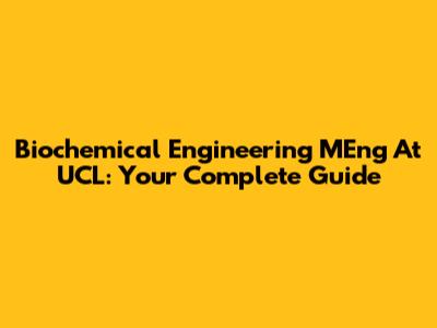 Biochemical Engineering MEng At UCL: Your Complete Guide