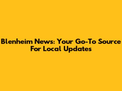 Blenheim News: Your Go-To Source For Local Updates
