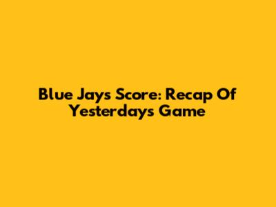 Blue Jays' Score: Recap Of Yesterday's Game