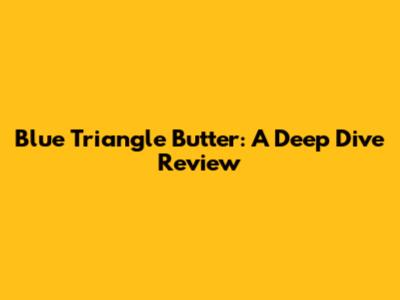 Blue Triangle Butter: A Deep Dive Review
