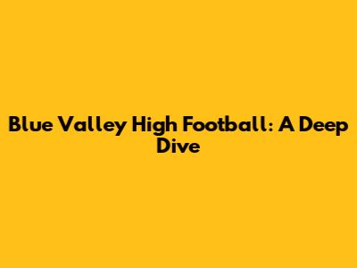 Blue Valley High Football: A Deep Dive
