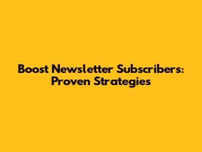 Boost Newsletter Subscribers: Proven Strategies