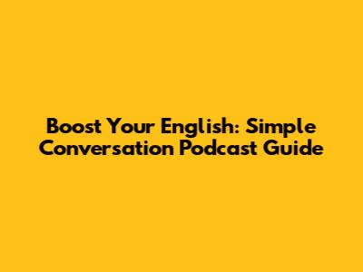 Boost Your English: Simple Conversation Podcast Guide